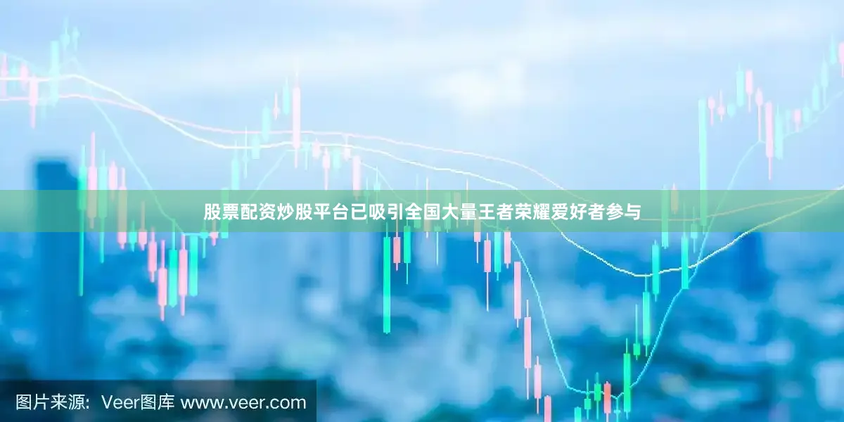 股票配资炒股平台已吸引全国大量王者荣耀爱好者参与