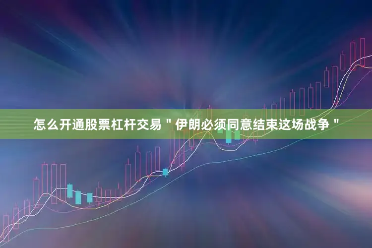 怎么开通股票杠杆交易＂伊朗必须同意结束这场战争＂