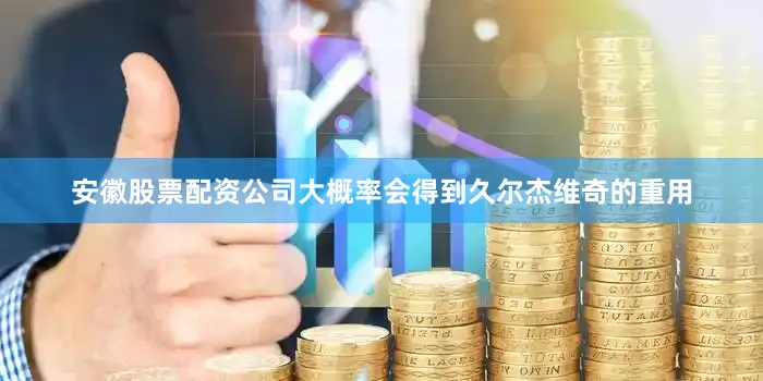 安徽股票配资公司大概率会得到久尔杰维奇的重用