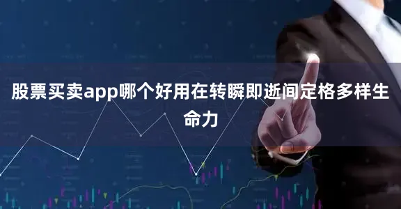 股票买卖app哪个好用在转瞬即逝间定格多样生命力