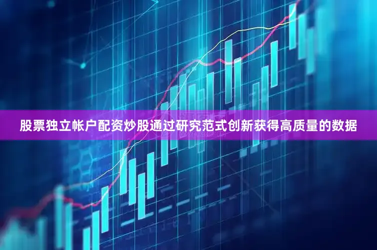 股票独立帐户配资炒股通过研究范式创新获得高质量的数据