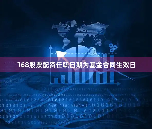 168股票配资任职日期为基金合同生效日