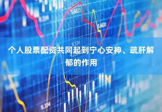 个人股票配资共同起到宁心安神、疏肝解郁的作用