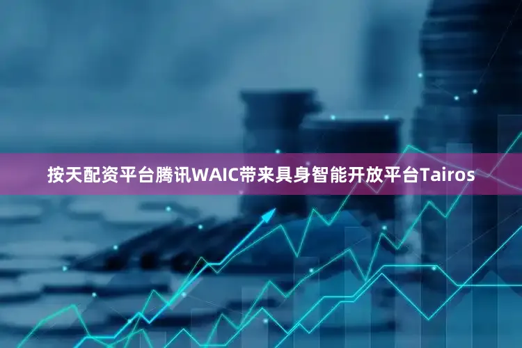 按天配资平台腾讯WAIC带来具身智能开放平台Tairos