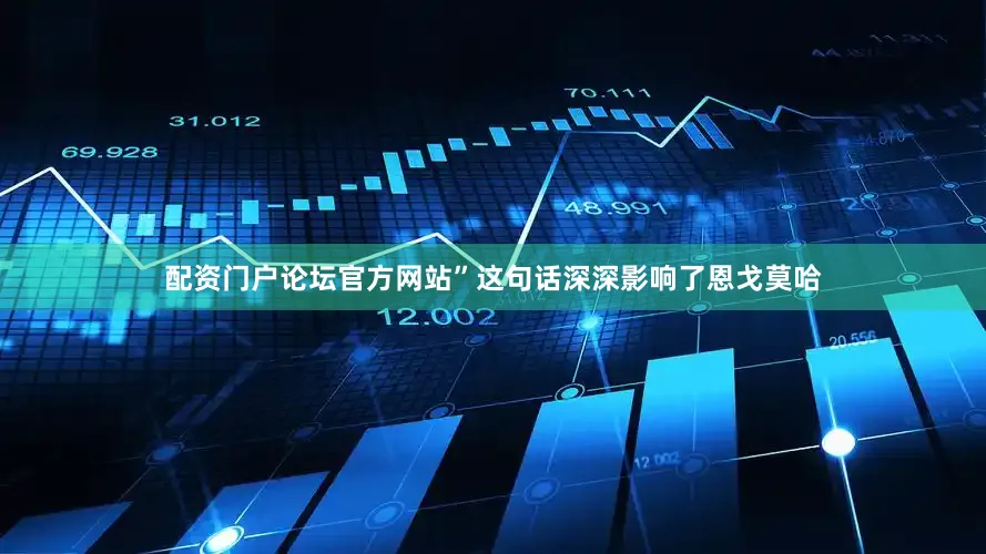 配资门户论坛官方网站”这句话深深影响了恩戈莫哈