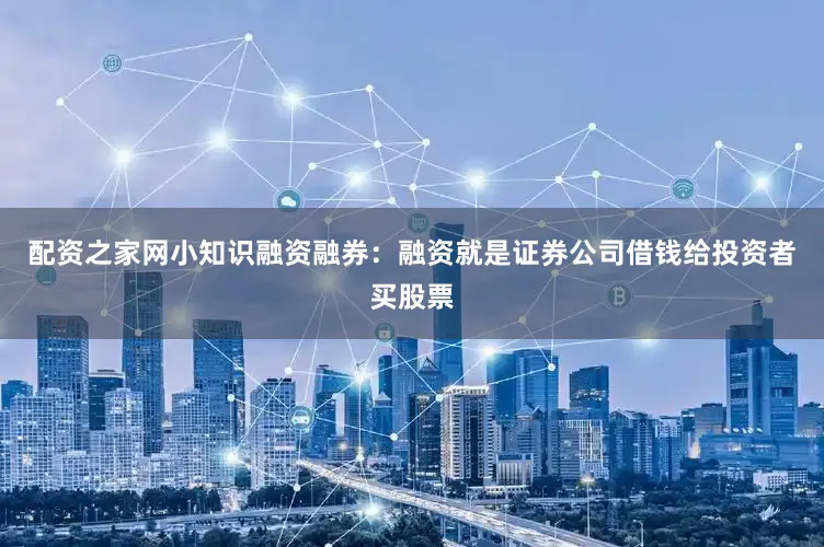 配资之家网小知识融资融券：融资就是证券公司借钱给投资者买股票