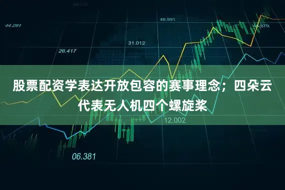 股票配资学表达开放包容的赛事理念；四朵云代表无人机四个螺旋桨