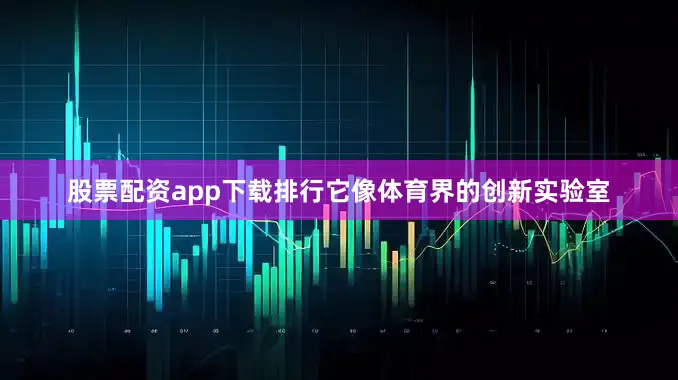 股票配资app下载排行它像体育界的创新实验室