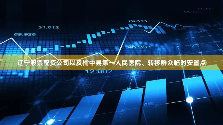 辽宁股票配资公司以及榆中县第一人民医院、转移群众临时安置点