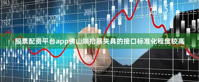 股票配资平台app佛山端拾器夹具的接口标准化程度较高