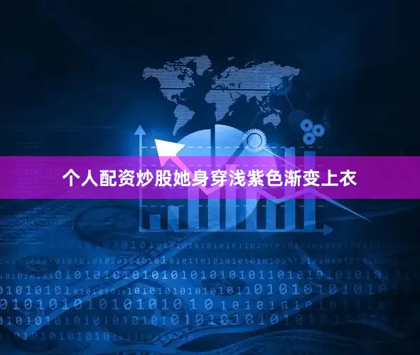 个人配资炒股她身穿浅紫色渐变上衣