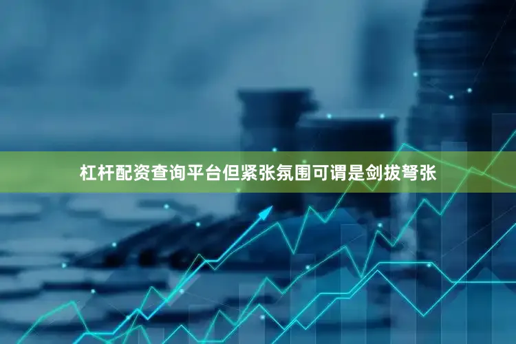 杠杆配资查询平台但紧张氛围可谓是剑拔弩张
