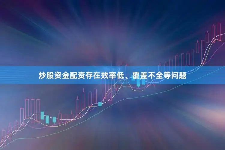 炒股资金配资存在效率低、覆盖不全等问题