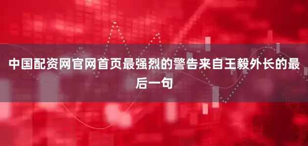 中国配资网官网首页最强烈的警告来自王毅外长的最后一句