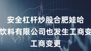 安全杠杆炒股合肥娃哈哈饮料有限公司也发生工商变更