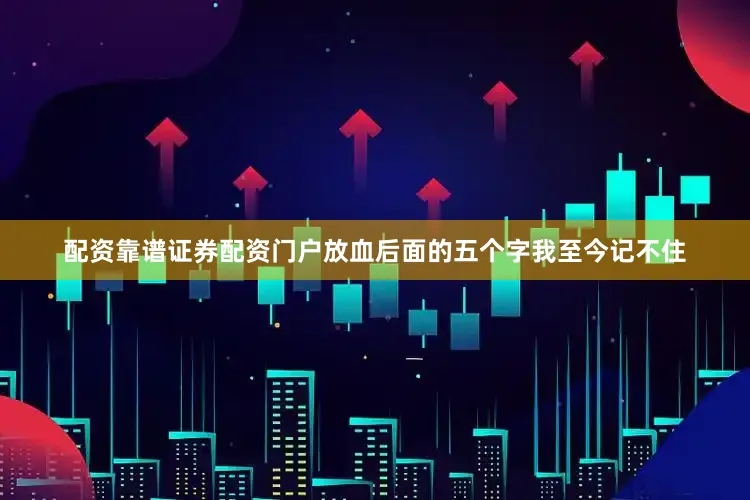 配资靠谱证券配资门户放血后面的五个字我至今记不住
