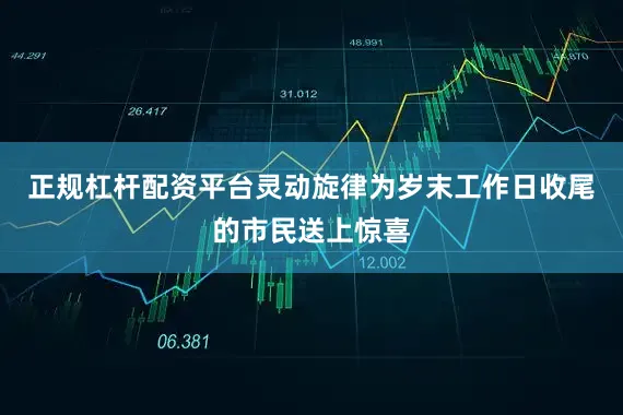 正规杠杆配资平台灵动旋律为岁末工作日收尾的市民送上惊喜