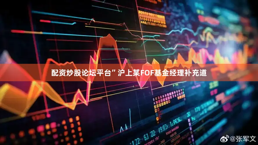 配资炒股论坛平台”沪上某FOF基金经理补充道