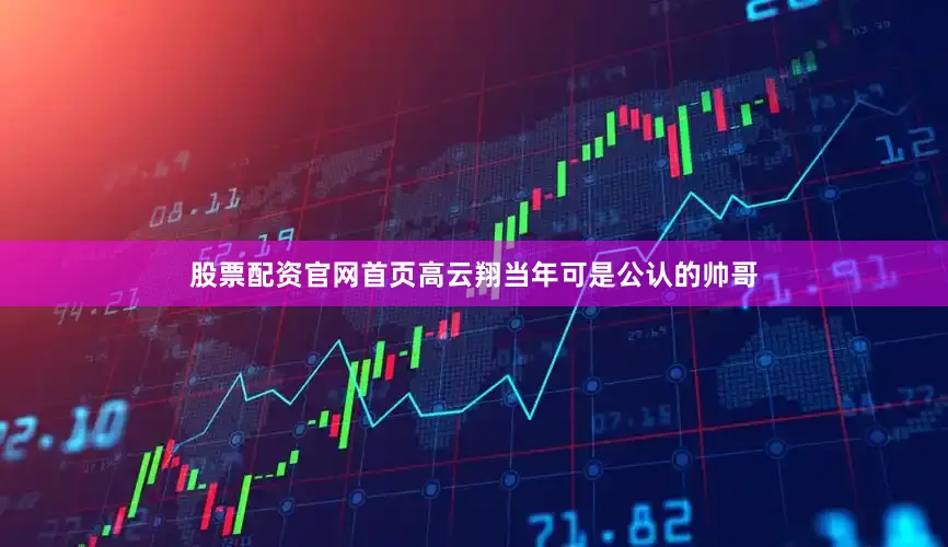 股票配资官网首页高云翔当年可是公认的帅哥