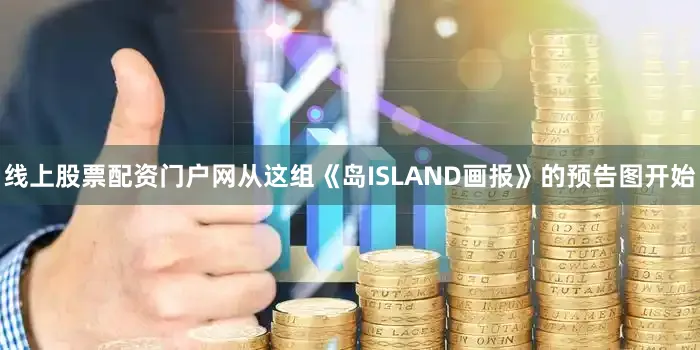 线上股票配资门户网从这组《岛ISLAND画报》的预告图开始