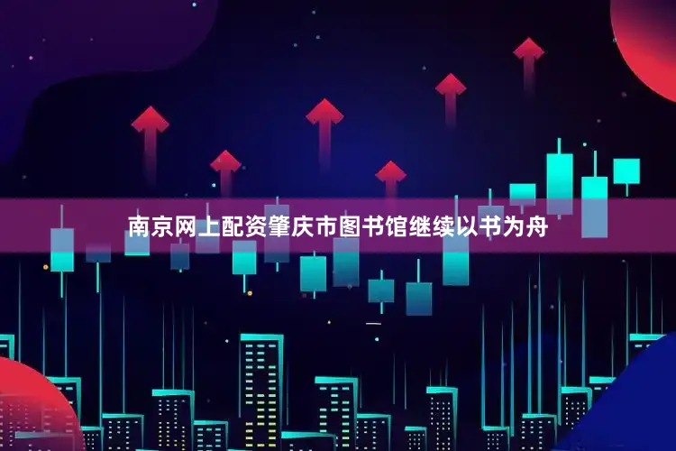 南京网上配资肇庆市图书馆继续以书为舟