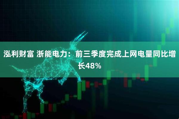 泓利财富 浙能电力：前三季度完成上网电量同比增长48%
